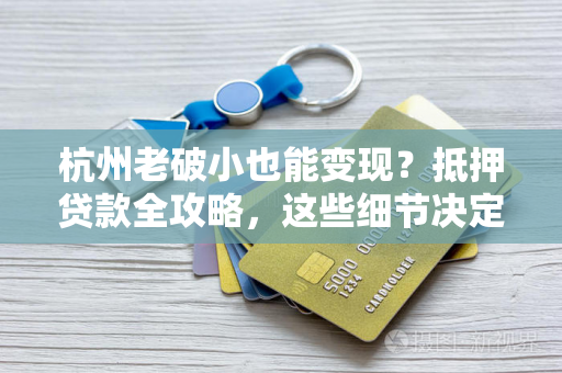 杭州老破小也能变现?抵押贷款全攻略,这些细节决定成败! 杭州老破小也能变现?抵押贷款全攻略,这些细节决定成败!