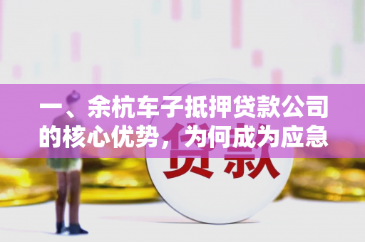 一、余杭车子抵押贷款公司的核心优势,为何成为应急首选?