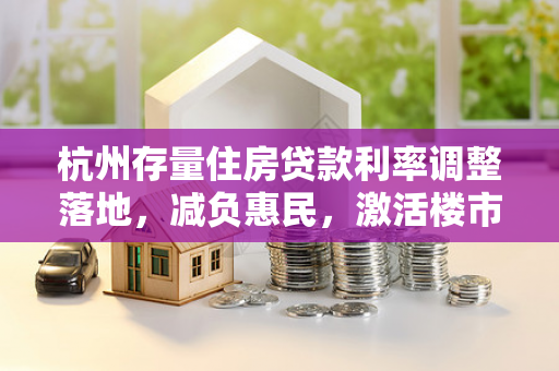 杭州存量住房贷款利率调整落地,减负惠民,激活楼市新动能