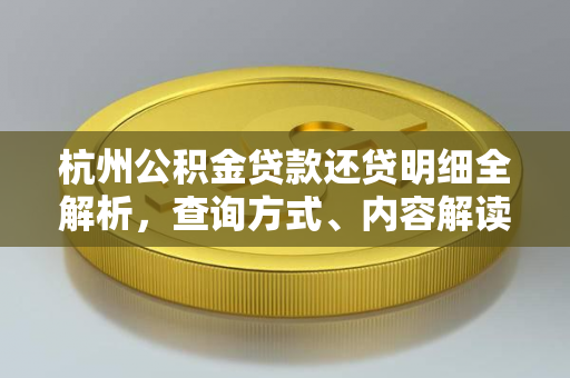杭州公积金贷款还贷明细全解析,查询方式、内容解读与实用指南