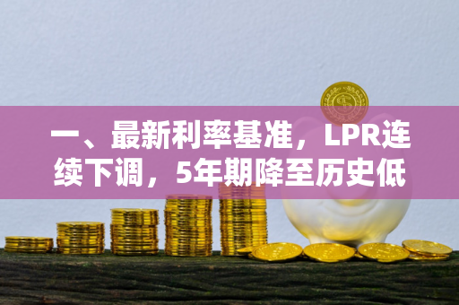 一、最新利率基准,LPR连续下调,5年期降至历史低位
