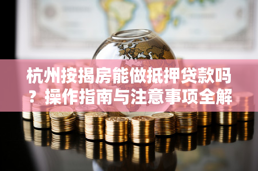 杭州按揭房能做抵押贷款吗?操作指南与注意事项全解析