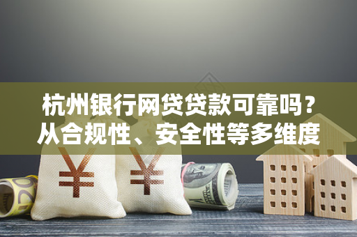 杭州银行网贷贷款可靠吗?从合规性、安全性等多维度深度解析