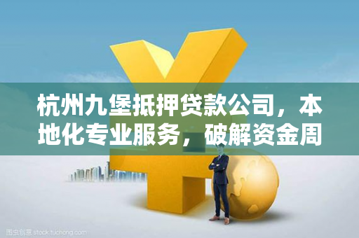 杭州九堡抵押贷款公司,本地化专业服务,破解资金周转困局