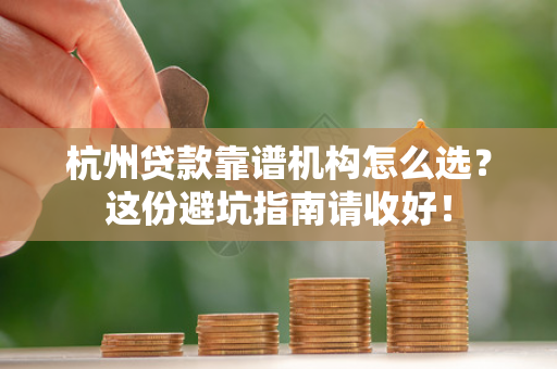 杭州贷款靠谱机构怎么选?这份避坑指南请收好!