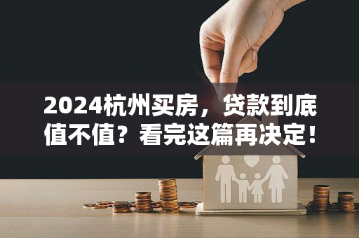 2024杭州买房,贷款到底值不值?看完这篇再决定!