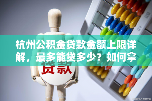 杭州公积金贷款金额上限详解,最多能贷多少?如何拿到最高额度? 杭州公积金贷款金额上限详解,最多能贷多少?如何拿到最高额度?