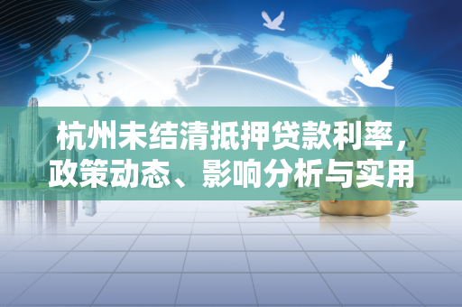 杭州未结清抵押贷款利率,政策动态、影响分析与实用还款指南