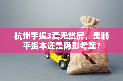 杭州手握3套无贷房,是躺平资本还是隐形考题?