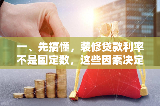 一、先搞懂,装修贷款利率不是固定数,这些因素决定高低 一、先搞懂,装修贷款利率不是固定数,这些因素决定高低