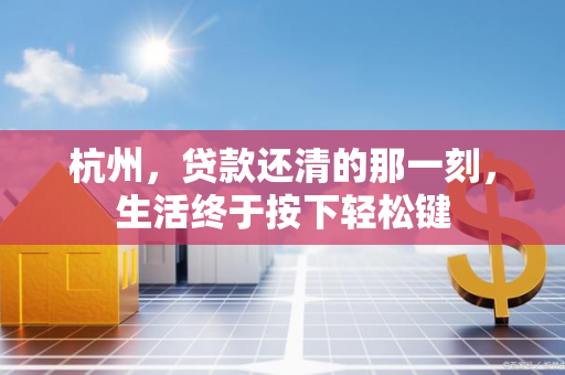 杭州,贷款还清的那一刻,生活终于按下轻松键 杭州,贷款还清的那一刻,生活终于按下轻松键