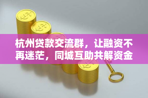 杭州贷款交流群,让融资不再迷茫,同城互助共解资金难题 杭州贷款交流群,让融资不再迷茫,同城互助共解资金难题