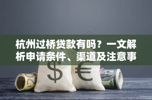 杭州过桥贷款有吗?一文解析申请条件、渠道及注意事项 杭州过桥贷款有吗?一文解析申请条件、渠道及注意事项