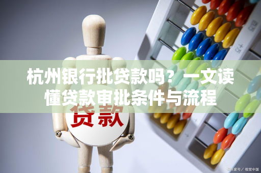 杭州银行批贷款吗?一文读懂贷款审批条件与流程