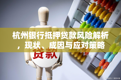 杭州银行抵押贷款风险解析,现状、成因与应对策略 杭州银行抵押贷款风险解析,现状、成因与应对策略