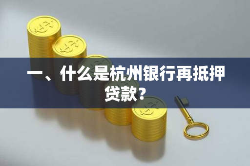 一、什么是杭州银行再抵押贷款? 一、什么是杭州银行再抵押贷款?