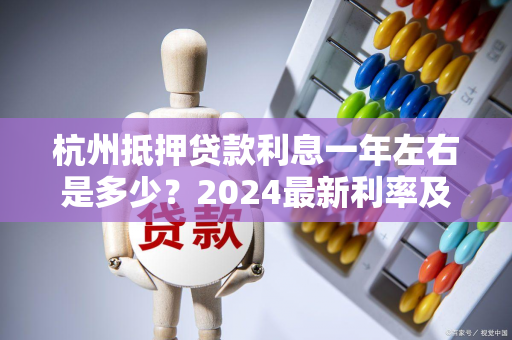 杭州抵押贷款利息一年左右是多少？2024最新利率及计算指南
