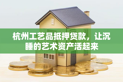 杭州工艺品抵押贷款,让沉睡的艺术资产活起来