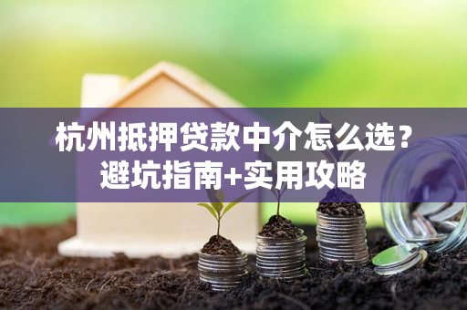 杭州抵押贷款中介怎么选?避坑指南+实用攻略