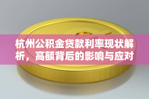 杭州公积金贷款利率现状解析,高额背后的影响与应对之道 杭州公积金贷款利率现状解析,高额背后的影响与应对之道