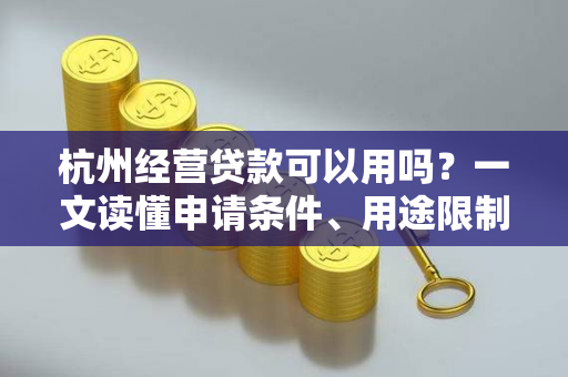 杭州经营贷款可以用吗?一文读懂申请条件、用途限制与注意事项