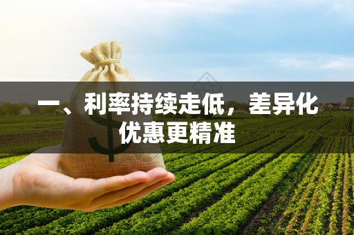 一、利率持续走低,差异化优惠更精准 一、利率持续走低,差异化优惠更精准