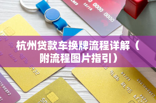 杭州贷款车换牌流程详解(附流程图片指引) 杭州贷款车换牌流程详解(附流程图片指引)