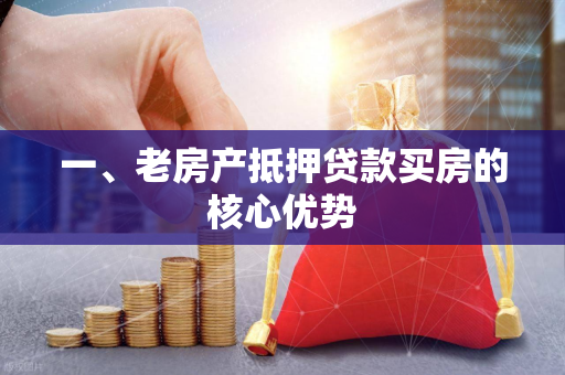 一、老房产抵押贷款买房的核心优势 一、老房产抵押贷款买房的核心优势