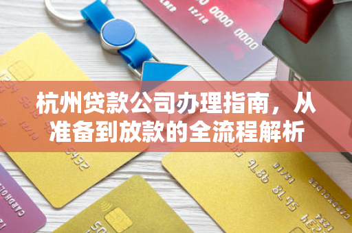 杭州贷款公司办理指南,从准备到放款的全流程解析