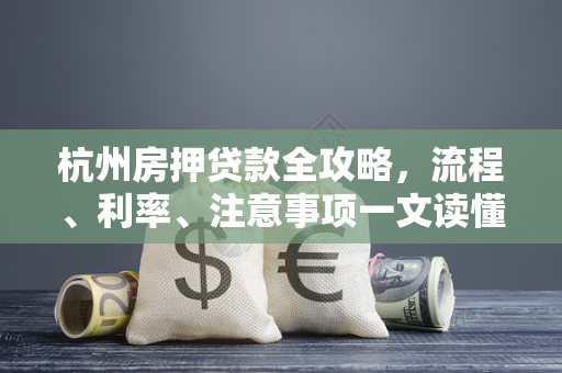 杭州房押贷款全攻略,流程、利率、注意事项一文读懂 杭州房押贷款全攻略,流程、利率、注意事项一文读懂