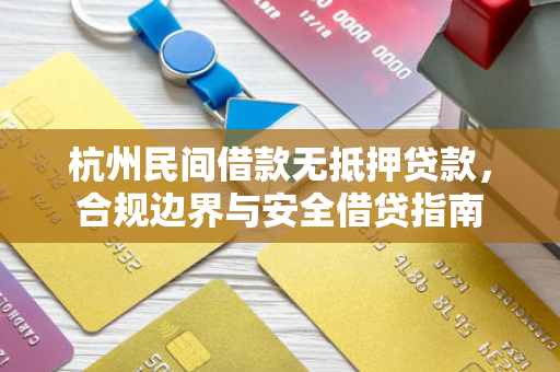杭州民间借款无抵押贷款，合规边界与安全借贷指南