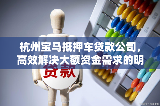 杭州宝马抵押车贷款公司,高效解决大额资金需求的明智之选 杭州宝马抵押车贷款公司,高效解决大额资金需求的明智之选