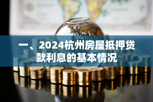 一、2024杭州房屋抵押贷款利息的基本情况 一、2024杭州房屋抵押贷款利息的基本情况