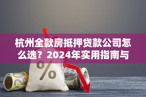 杭州全款房抵押贷款公司怎么选?2024年实用指南与注意事项