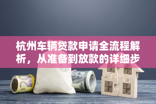 杭州车辆贷款申请全流程解析,从准备到放款的详细步骤