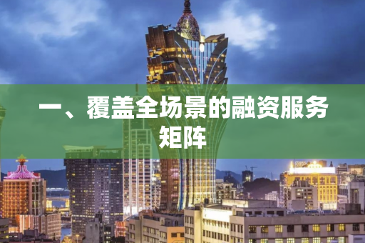 一、覆盖全场景的融资服务矩阵