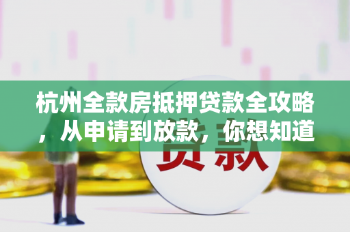 杭州全款房抵押贷款全攻略,从申请到放款,你想知道的都在这里 杭州全款房抵押贷款全攻略,从申请到放款,你想知道的都在这里
