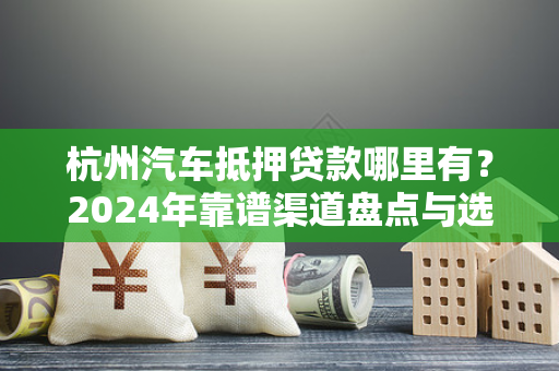 杭州汽车抵押贷款哪里有?2024年靠谱渠道盘点与选择指南