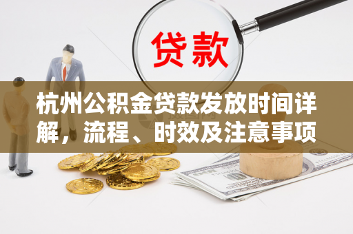 杭州公积金贷款发放时间详解,流程、时效及注意事项 杭州公积金贷款发放时间详解,流程、时效及注意事项