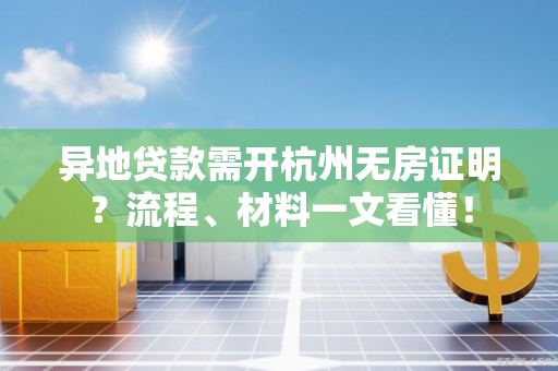 异地贷款需开杭州无房证明?流程、材料一文看懂! 异地贷款需开杭州无房证明?流程、材料一文看懂!