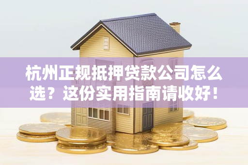 杭州正规抵押贷款公司怎么选?这份实用指南请收好! 杭州正规抵押贷款公司怎么选?这份实用指南请收好!