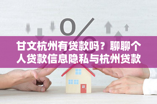 甘文杭州有贷款吗?聊聊个人贷款信息隐私与杭州贷款常识