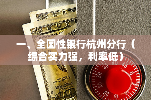 一、全国性银行杭州分行(综合实力强,利率低) 一、全国性银行杭州分行(综合实力强,利率低)