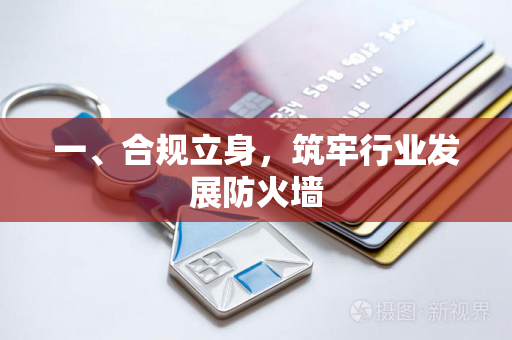 一、合规立身,筑牢行业发展防火墙 一、合规立身,筑牢行业发展防火墙