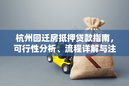 杭州回迁房抵押贷款指南,可行性分析、流程详解与注意事项