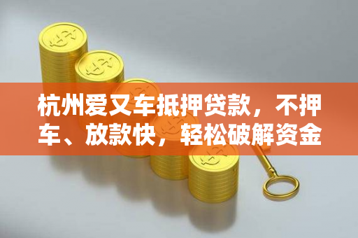 杭州爱又车抵押贷款,不押车、放款快,轻松破解资金周转难题 杭州爱又车抵押贷款,不押车、放款快,轻松破解资金周转难题