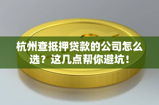 杭州查抵押贷款的公司怎么选?这几点帮你避坑! 杭州查抵押贷款的公司怎么选?这几点帮你避坑!