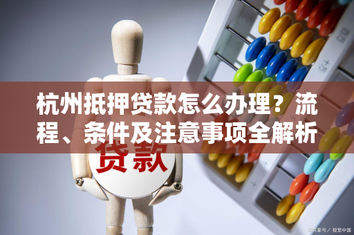 杭州抵押贷款怎么办理?流程、条件及注意事项全解析