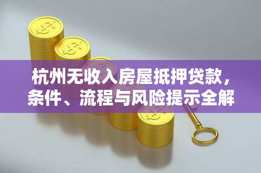 杭州无收入房屋抵押贷款,条件、流程与风险提示全解析 杭州无收入房屋抵押贷款,条件、流程与风险提示全解析