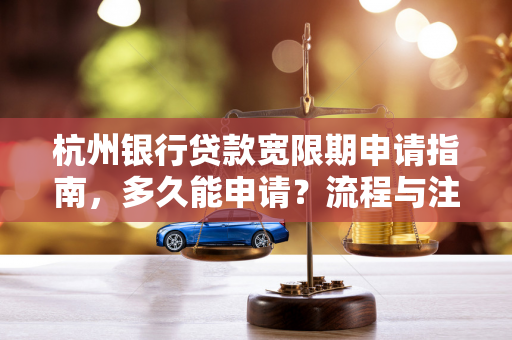 杭州银行贷款宽限期申请指南,多久能申请?流程与注意事项全解析 杭州银行贷款宽限期申请指南,多久能申请?流程与注意事项全解析